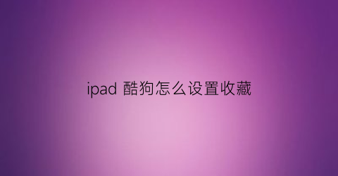 ipad 酷狗怎么设置收藏